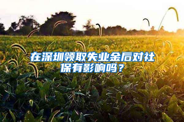 在深圳领取失业金后对社保有影响吗？