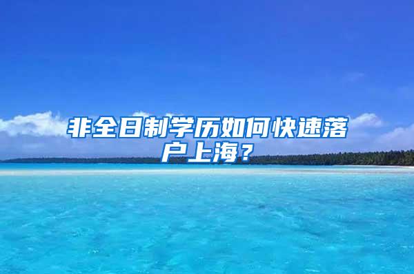 非全日制学历如何快速落户上海？