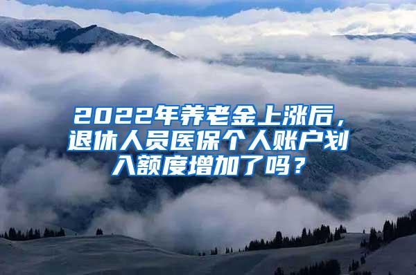 2022年养老金上涨后，退休人员医保个人账户划入额度增加了吗？