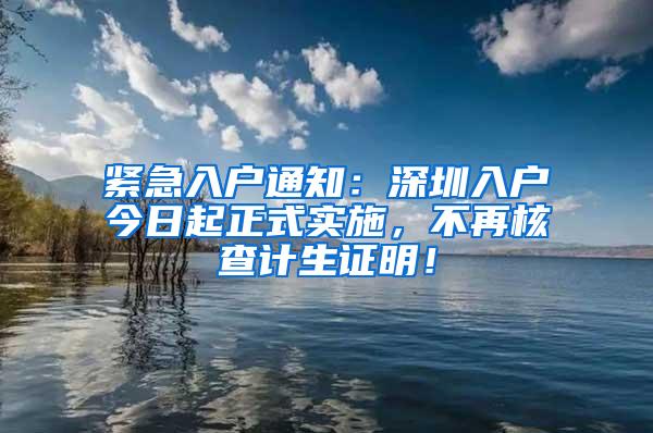 紧急入户通知：深圳入户今日起正式实施，不再核查计生证明！