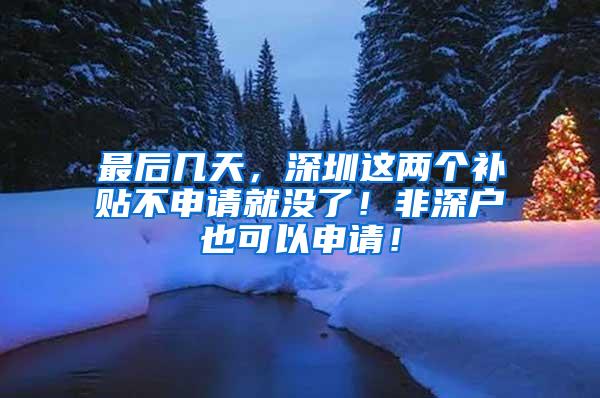 最后几天，深圳这两个补贴不申请就没了！非深户也可以申请！