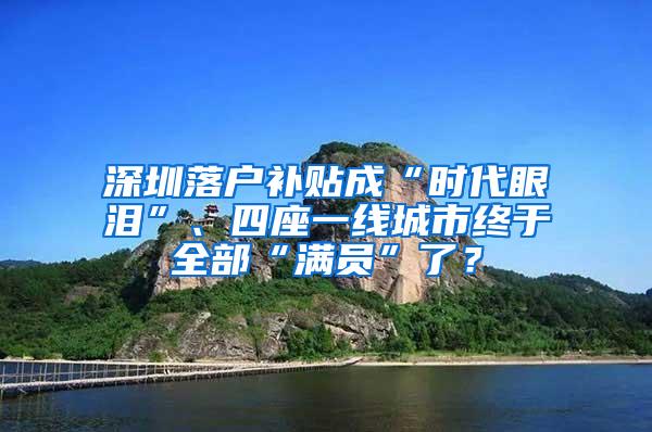 深圳落户补贴成“时代眼泪”、四座一线城市终于全部“满员”了？