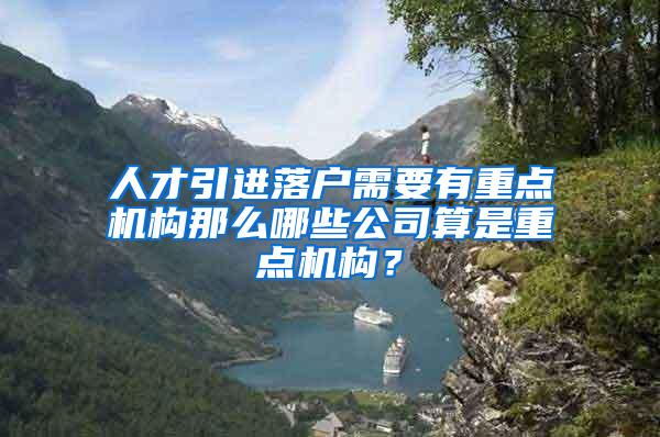 人才引进落户需要有重点机构那么哪些公司算是重点机构？