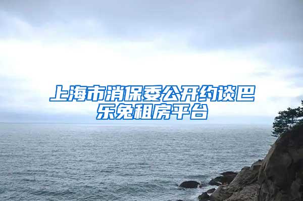 上海市消保委公开约谈巴乐兔租房平台