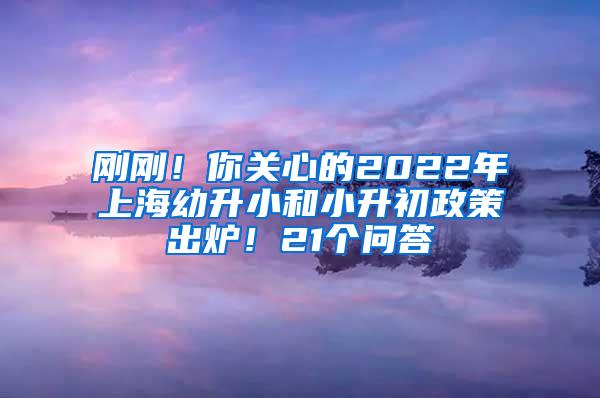 刚刚！你关心的2022年上海幼升小和小升初政策出炉！21个问答