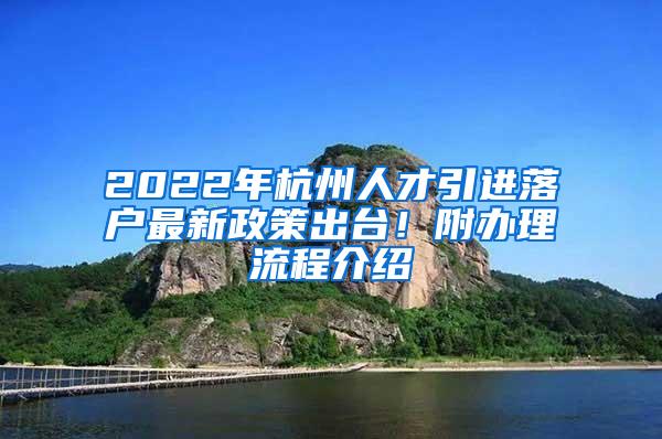 2022年杭州人才引进落户最新政策出台！附办理流程介绍