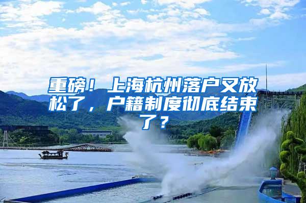 重磅！上海杭州落户又放松了，户籍制度彻底结束了？