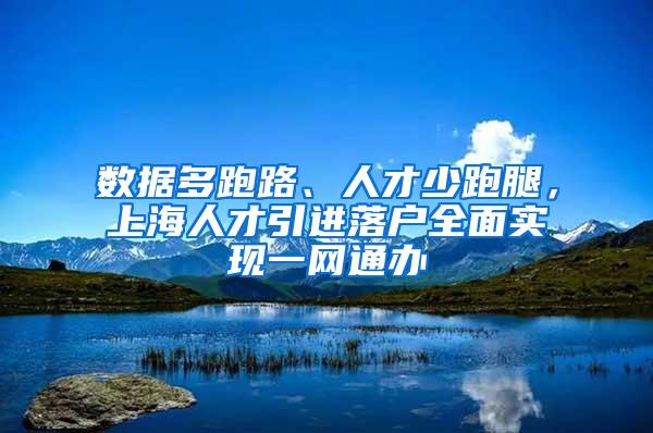 数据多跑路、人才少跑腿，上海人才引进落户全面实现一网通办