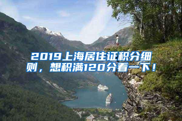 2019上海居住证积分细则，想积满120分看一下！