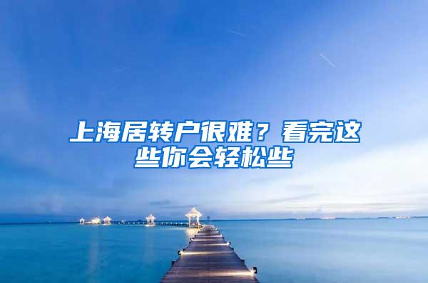 上海居转户很难？看完这些你会轻松些