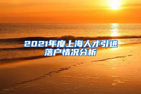 2021年度上海人才引进落户情况分析