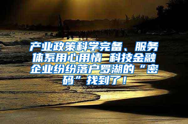 产业政策科学完备、服务体系用心用情 科技金融企业纷纷落户罗湖的“密码”找到了！