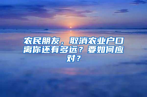 农民朋友，取消农业户口离你还有多远？要如何应对？