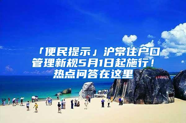 「便民提示」沪常住户口管理新规5月1日起施行！热点问答在这里