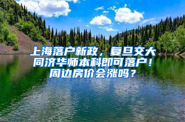 上海落户新政，复旦交大同济华师本科即可落户！周边房价会涨吗？