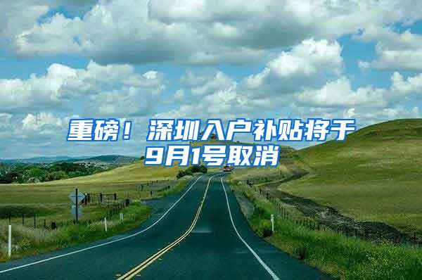 重磅！深圳入户补贴将于9月1号取消