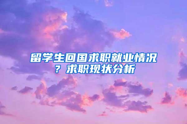 留学生回国求职就业情况？求职现状分析