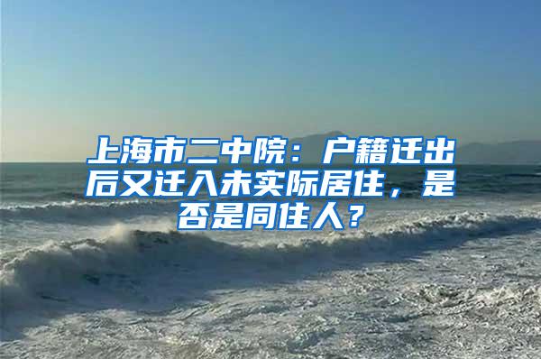 上海市二中院：户籍迁出后又迁入未实际居住，是否是同住人？