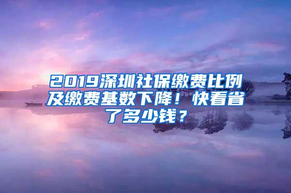 2019深圳社保缴费比例及缴费基数下降！快看省了多少钱？