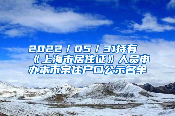 2022／05／31持有《上海市居住证》人员申办本市常住户口公示名单