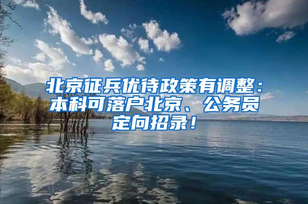 北京征兵优待政策有调整：本科可落户北京、公务员定向招录！