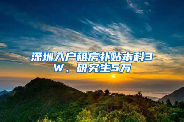 深圳入户租房补贴本科3W、研究生5万