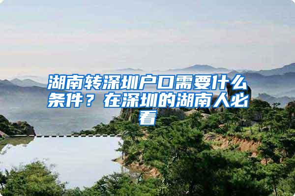 湖南转深圳户口需要什么条件？在深圳的湖南人必看