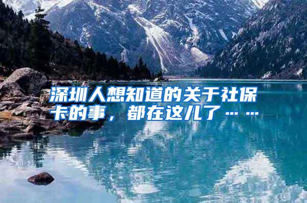 深圳人想知道的关于社保卡的事，都在这儿了……