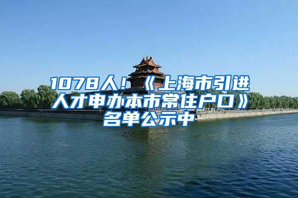 1078人！《上海市引进人才申办本市常住户口》名单公示中