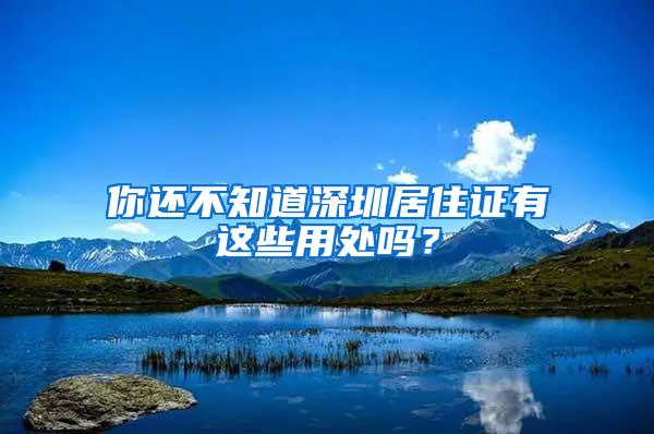 你还不知道深圳居住证有这些用处吗？