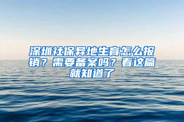 深圳社保异地生育怎么报销？需要备案吗？看这篇就知道了