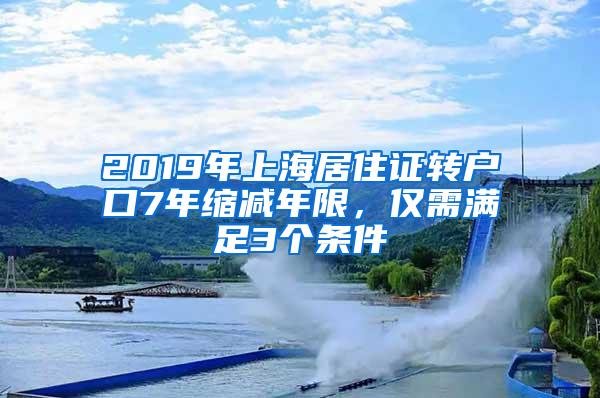 2019年上海居住证转户口7年缩减年限，仅需满足3个条件