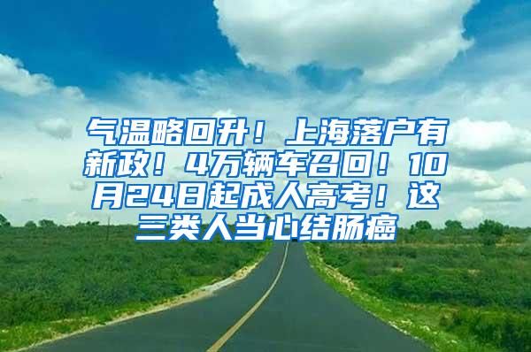 气温略回升！上海落户有新政！4万辆车召回！10月24日起成人高考！这三类人当心结肠癌