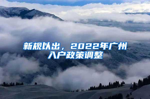 新规以出，2022年广州入户政策调整