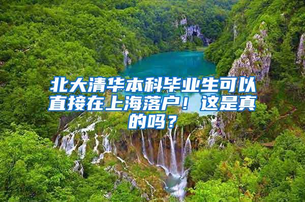 北大清华本科毕业生可以直接在上海落户！这是真的吗？