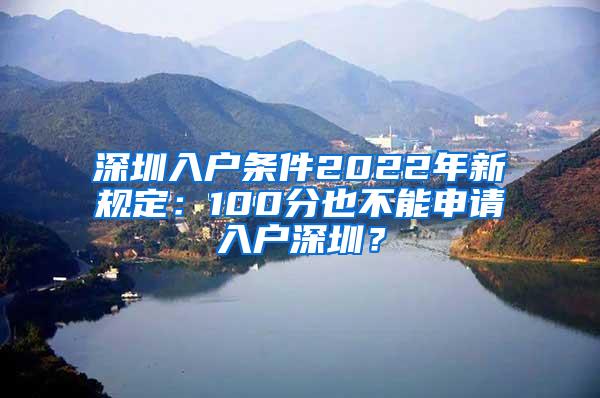 深圳入户条件2022年新规定：100分也不能申请入户深圳？