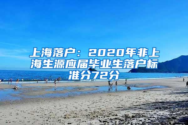 上海落户：2020年非上海生源应届毕业生落户标准分72分