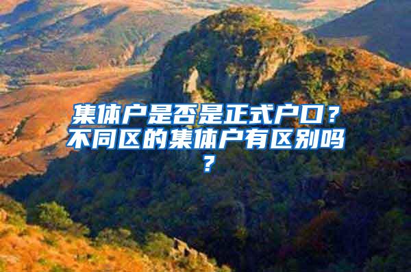 集体户是否是正式户口？不同区的集体户有区别吗？