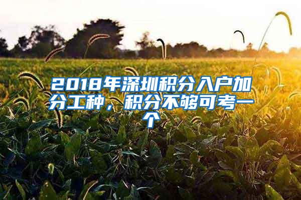 2018年深圳积分入户加分工种，积分不够可考一个