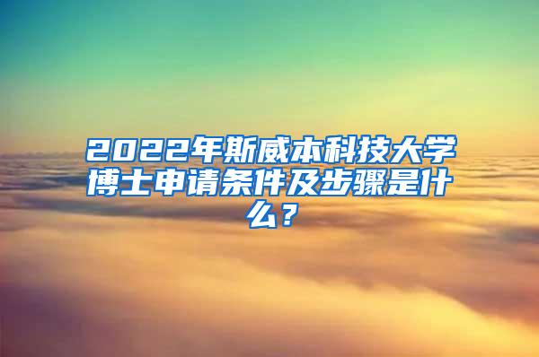 2022年斯威本科技大学博士申请条件及步骤是什么？