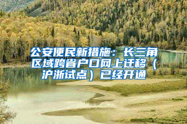 公安便民新措施：长三角区域跨省户口网上迁移（沪浙试点）已经开通