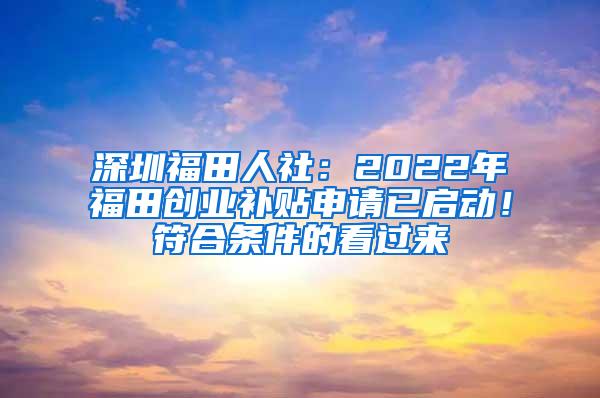 深圳福田人社：2022年福田创业补贴申请已启动！符合条件的看过来