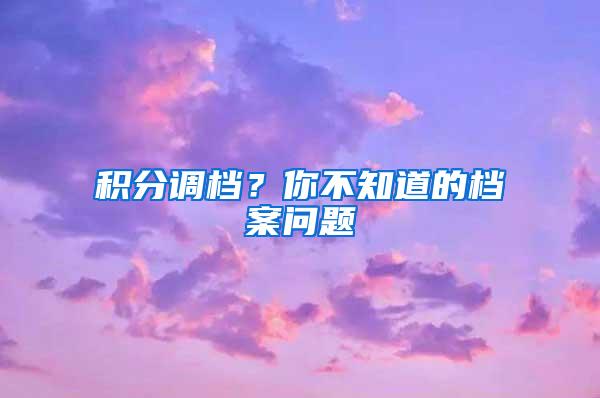 积分调档？你不知道的档案问题