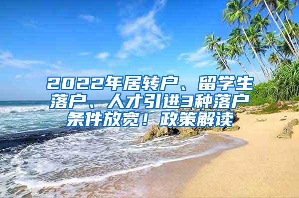 2022年居转户、留学生落户、人才引进3种落户条件放宽！政策解读