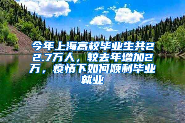 今年上海高校毕业生共22.7万人，较去年增加2万，疫情下如何顺利毕业就业