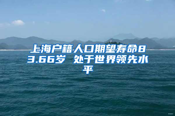 上海户籍人口期望寿命83.66岁 处于世界领先水平