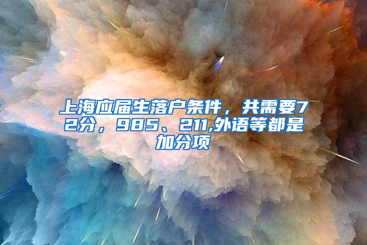 上海应届生落户条件，共需要72分，985、211,外语等都是加分项