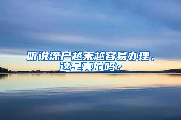 听说深户越来越容易办理，这是真的吗？