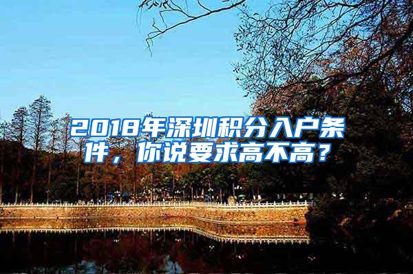 2018年深圳积分入户条件，你说要求高不高？