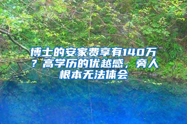 博士的安家费享有140万？高学历的优越感，旁人根本无法体会